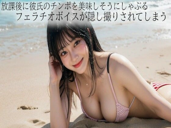 放課後に彼氏のチンポを美味しそうにしゃぶるフェラチオボイスが隠し撮りされてしまう
