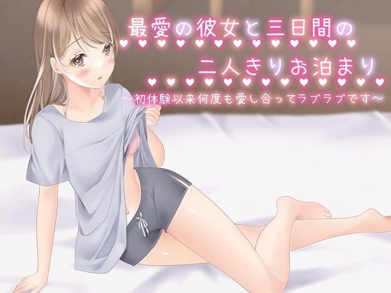 最愛の彼女と三日間の二人きりお泊まり〜初体験以来、何度も愛し合ってラブラブです