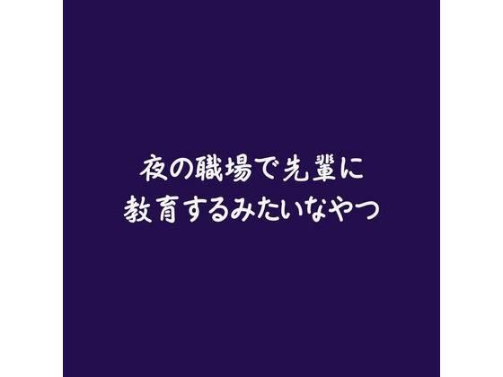 夜の職場で先輩に教育するみたいなやつ