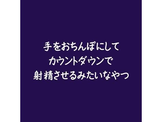 手をおちんぽにしてカウントダウンで射精させるみたいなやつ