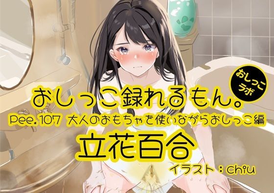 【おしっこ実演】Pee.107立花百合のおしっこ録れるもん。〜大人のおもちゃを使いながらおしっこ編〜