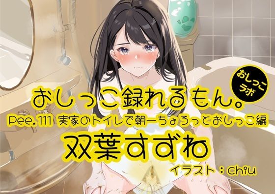 【おしっこ実演】Pee.111双葉すずねのおしっこ録れるもん。〜実家のトイレで朝一ちょろっとおしっこ編