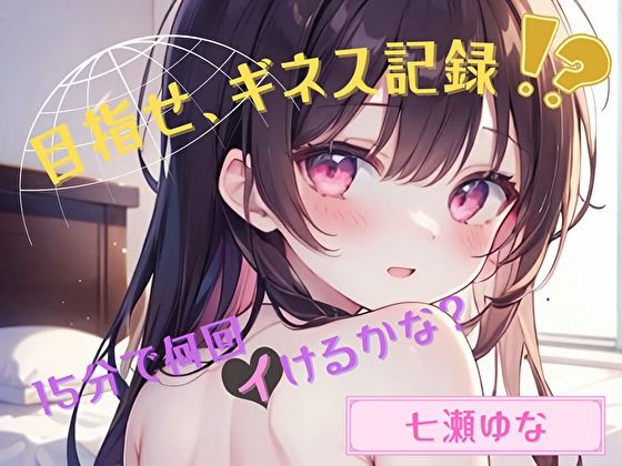 【目指せ、ギネス記録！？】15分で何回イけるかな？【七瀬ゆな】