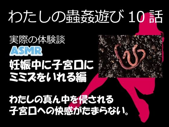 （ASMR）わたしの蟲姦遊び 第10話 妊娠中、子宮口にミミズを入れる編 音声