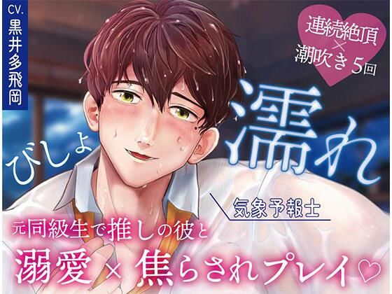 【超焦らしプレイ】快感前線〜元・ド陰キャオタクの同級生が推しの気象予報士！？体中ぺろぺろ＆ちゅーちゅーされて、びしょ濡れ警報発令中〜