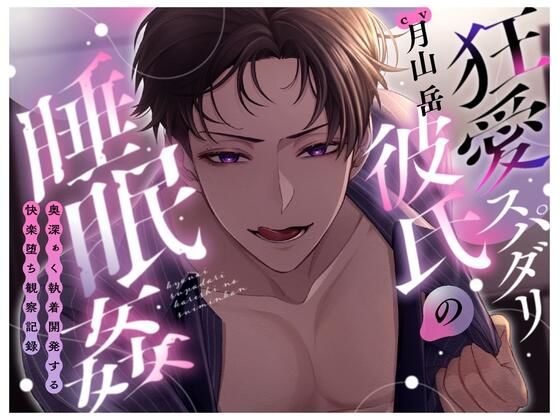 狂愛スパダリ彼氏の睡眠○〜奥深ぁく執着開発する快楽堕ち観察記録〜