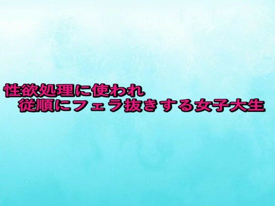 性欲処理に使われ従順にフェラ抜きする女子大生