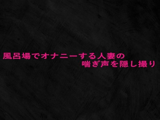 風呂場でオナニーする人妻の喘ぎ声を隠し撮り