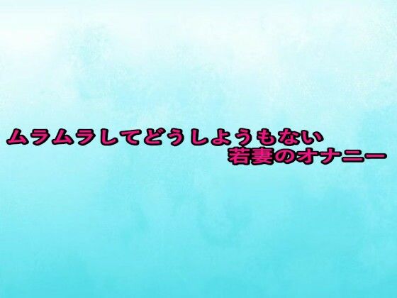 ムラムラしてどうしようもない若妻のオナニー