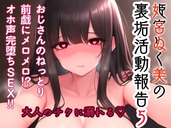 姫宮ぬく美の裏垢活動報告5〜おじさんのねっとり前戯にメロメロ！？オホ声完堕ちSEX〜