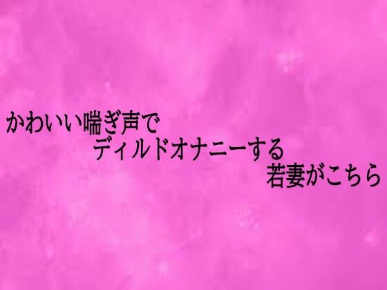 かわいい喘ぎ声でディルドオナニーする若妻がこちら