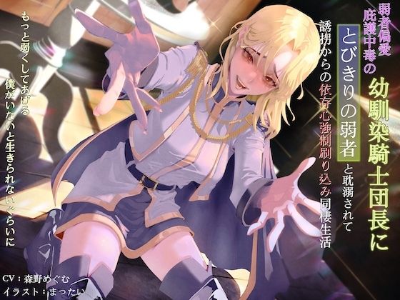 弱者偏愛庇護中毒の幼馴染騎士団長にとびきりの弱者と耽溺されて誘拐からの依存心強●刷り込み同棲生活 〜もっと弱くしてあげる。僕がいないと生きられないぐらいに〜