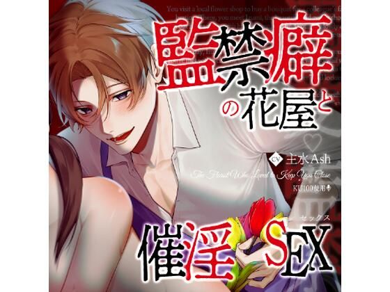 【溺愛☆監禁】監禁癖の花屋と催淫セックス