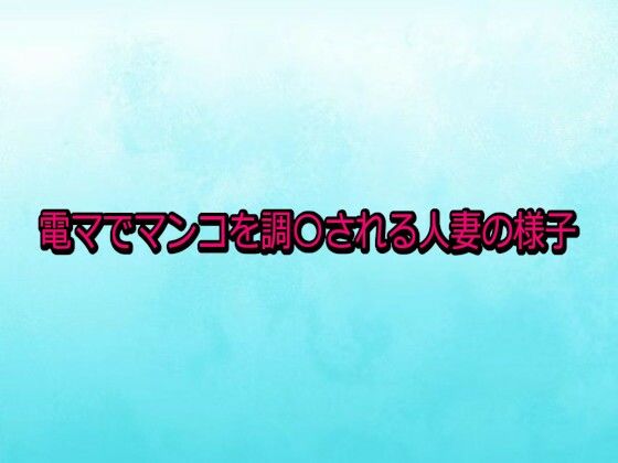 電マでマンコを調〇される人妻の様子
