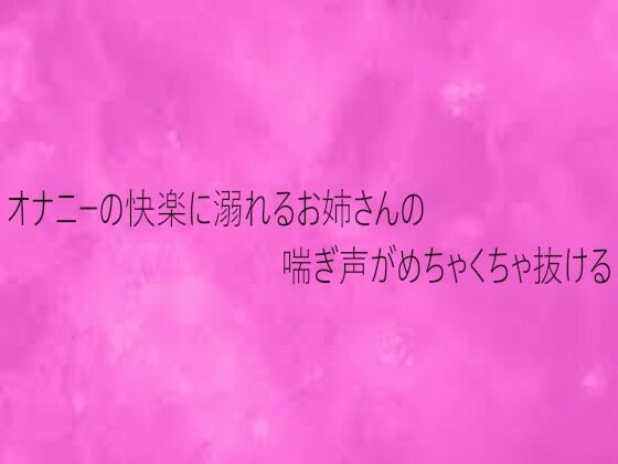 オナニーの快楽に溺れるお姉さんの喘ぎ声がめちゃくちゃ抜ける