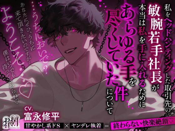 【うちにおいで？】私をヘッドハンティングした取引先の敏腕若手社長が本当は私を手に入れるためにあらゆる手を尽くしていた件について