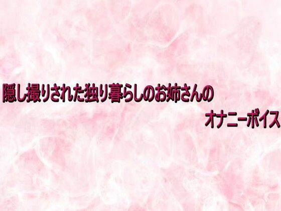 隠し撮りされた独り暮らしのお姉さんのオナニーボイス