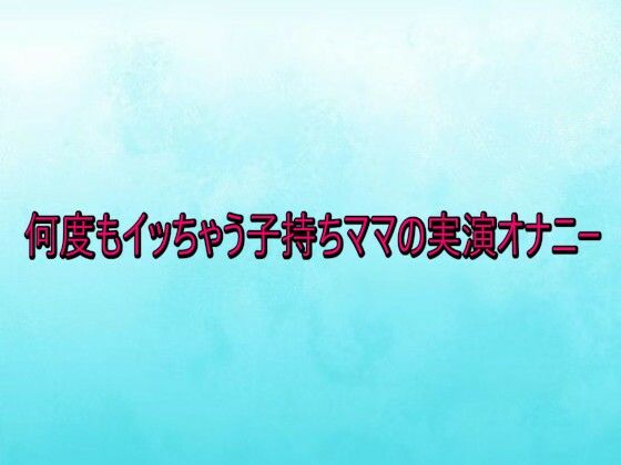 何度もイッちゃう子持ちママの実演オナニー