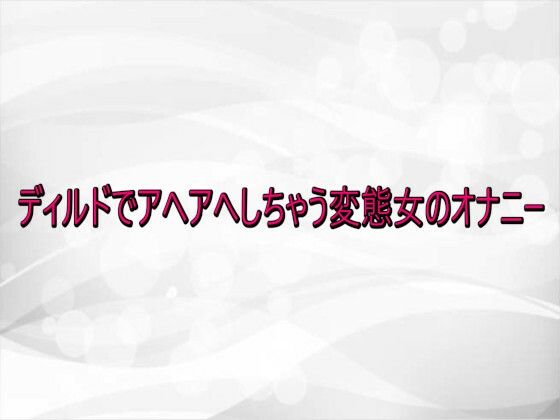 ディルドでアヘアへしちゃう変態女のオナニー