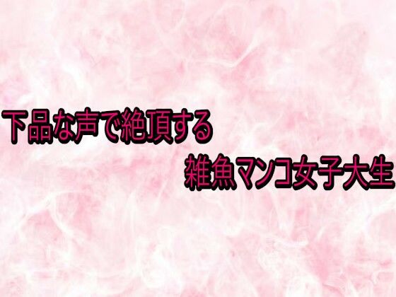 下品な声で絶頂する雑魚マンコ女子大生