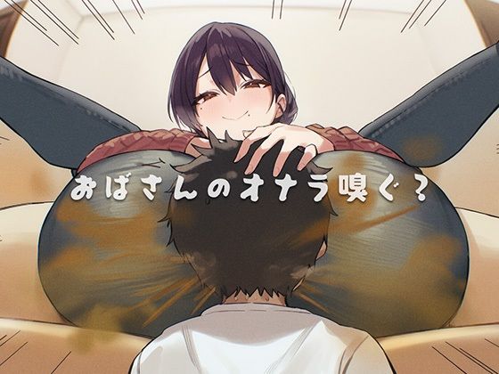 おばさんのオナラ嗅ぐ？ 〜僕の特殊な性癖と、誰からも求められないおばさんの孤独。繋ぐは、歪なおならフェチな関係。〜