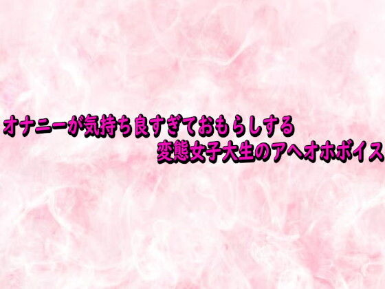 オナニーが気持ち良すぎておもらしする変態女子大生のアへオホボイス