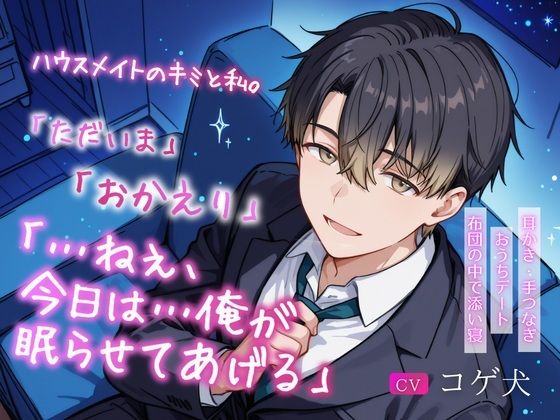 ハウスメイトのキミと私。〜「ただいま」「おかえり」「…ねぇ、今日は…俺が眠らせてあげる」〜【耳かき・手つなぎおうちデート・布団の中で添い寝】