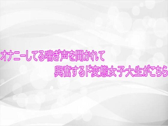 オナニーしてる喘ぎ声を聞かれて興奮するド変態女子大生がこちら