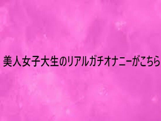 美人女子大生のリアルガチオナニーがこちら