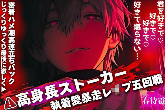 【？？高身長ストーカーの執着愛暴走レ●プ五回戦】君を好きで（はーと）好きで（はーと）好きで（はーと）好きで堪らない…？【じっくりゆっくり最後に激しく？？密着ハメ潮高速立ちバック】