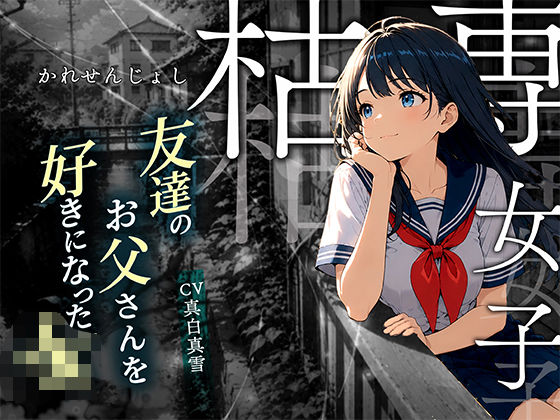 【枯専女子】親友のお父さんを好きになった J〇！おじさんの特別になりたいの！〜公園キスから部屋で中出しまで〜