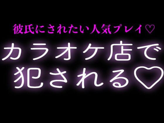 彼氏にカラオケ店で犯●れる