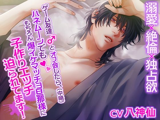 ゲーム友達とオフ会したら、（中略）ハネムーンでももちろん爆イケマッチョ旦那様に子作りエッチ迫られてます！〜溺愛×絶倫×独占欲〜