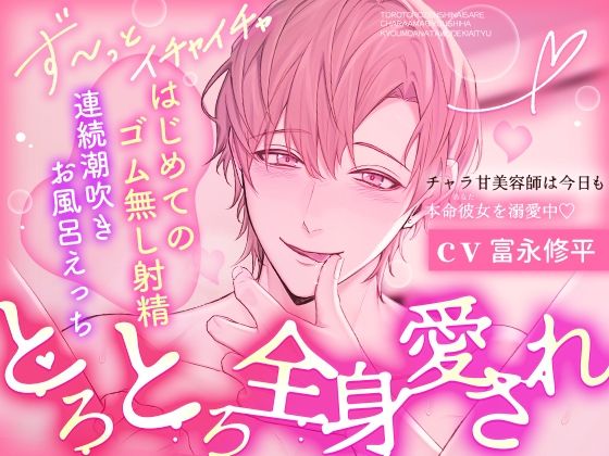 【※※とろとろ全身愛され※※】チャラ甘美容師は今日も本命彼女を溺愛中〜はじめてのゴム無し射精連続潮吹きお風呂えっち〜
