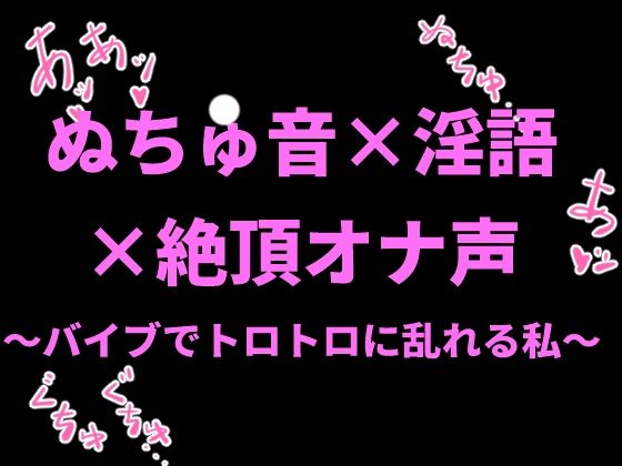 ぬちゅ音×淫語×絶頂オナ声〜バイブでトロトロに乱れる私〜