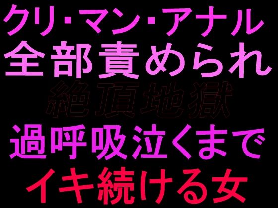 クリ・マン・アナル全部責められて絶頂地獄  過呼吸泣くまでイキ続ける女