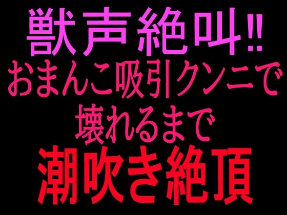 獣声絶叫？おまんこ吸引クンニで壊れるまで潮吹き絶頂