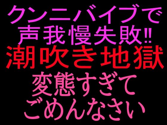 クンニバイブで声我慢失敗！！潮吹き地獄変態すぎてごめんなさい