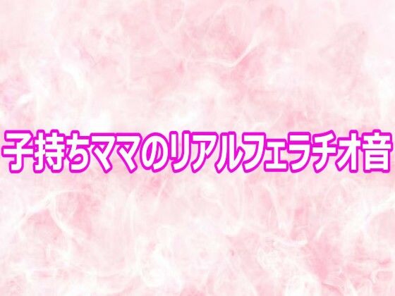 子持ちママのリアルフェラチオ音