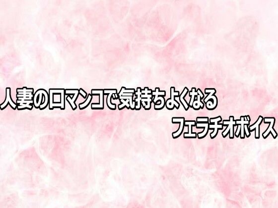 人妻の口マンコで気持ちよくなるフェラチオボイス