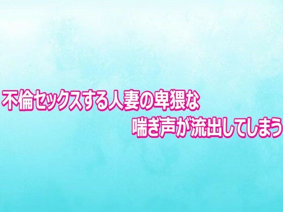 不倫セックスする人妻の卑猥な喘ぎ声が流出してしまう