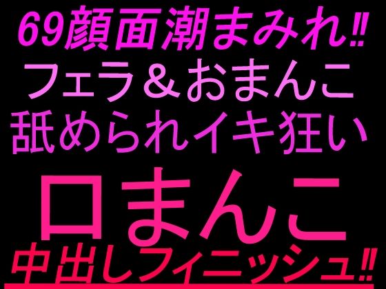 69顔面潮まみれ！！フェラandおまんこ舐められイキ狂い口まんこ中出しフィニッシュ！！