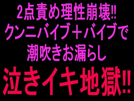 2点責め理性崩壊！！！クンニバイブ＋バイブで潮吹きお漏らし泣きイキ地獄！！