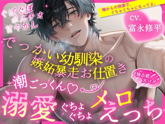 【ぐぽぐぽポルチオ甘やかし】でっかい幼馴染の嫉妬暴走お仕置き→ 潮ごっくんv 溺愛ぐちょぐちょメロえっち【独占欲大バグ】