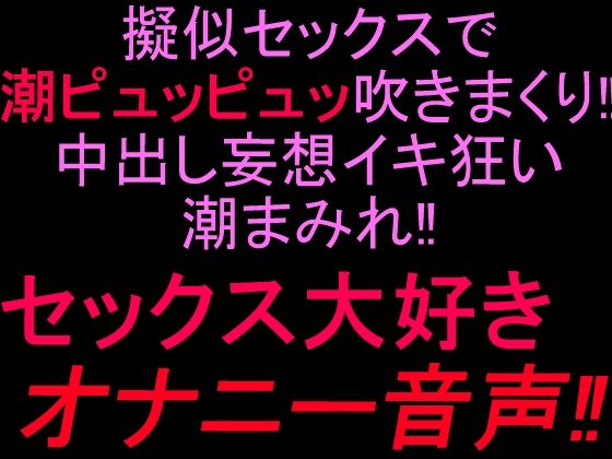 擬似セックスで潮ピュッピュッ吹きまくり！！中出し妄想イキ狂い潮まみれ！！セックス大好きオナニー音声！！
