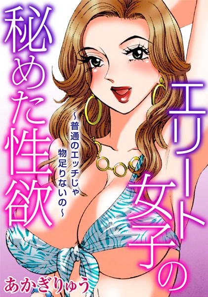 エリート女子の秘めた性欲〜普通のエッチじゃ物足りないの〜