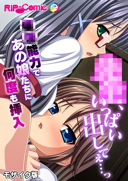 ●●、いっぱい出してぇ…っ〜●●能力であの娘たちに何度も挿入〜 モザイク版（単話）