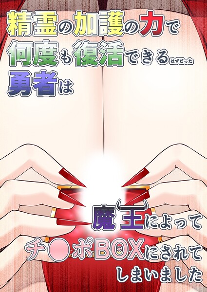 精霊の加護の力で何度も復活できるはずだった勇者は魔王によってチ●ポBOXにされてしまいました（単話）