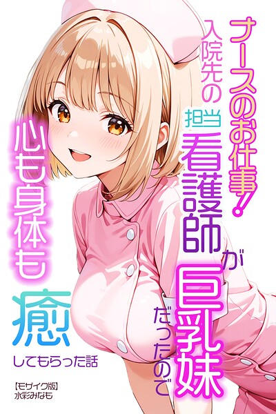 ナースのお仕事！入院先の担当看護師が巨乳妹だったので心も身体も癒してもらった話【モザイク版】（単話）