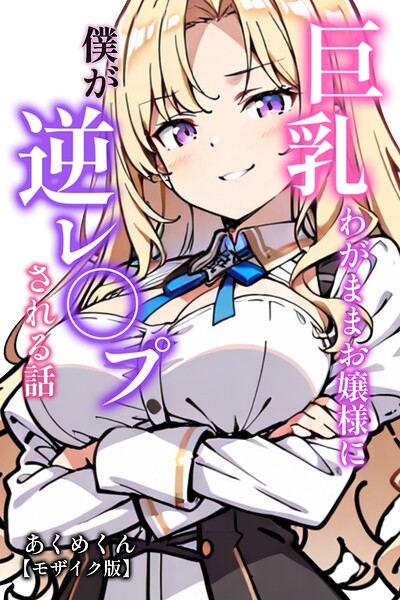 巨乳わがままお嬢様に僕が逆レ○プされる話【モザイク版】（単話）